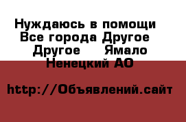 Нуждаюсь в помощи - Все города Другое » Другое   . Ямало-Ненецкий АО